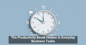 The Productivity Boost Hidden in Everyday Business Tasks